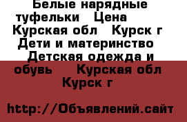 Белые нарядные туфельки › Цена ­ 350 - Курская обл., Курск г. Дети и материнство » Детская одежда и обувь   . Курская обл.,Курск г.